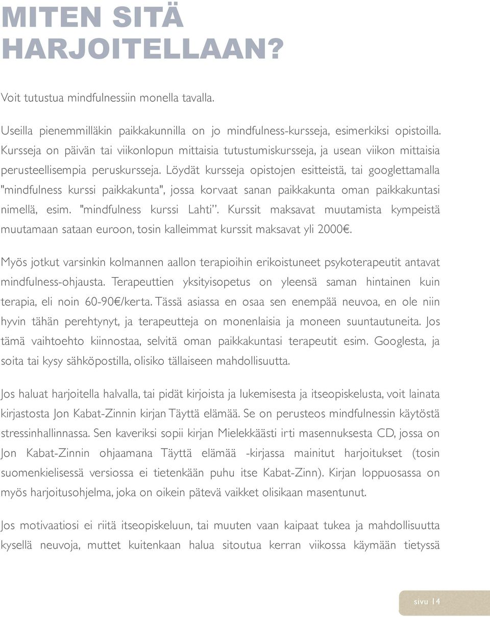 Löydät kursseja opistojen esitteistä, tai googlettamalla "mindfulness kurssi paikkakunta", jossa korvaat sanan paikkakunta oman paikkakuntasi nimellä, esim. "mindfulness kurssi Lahti.