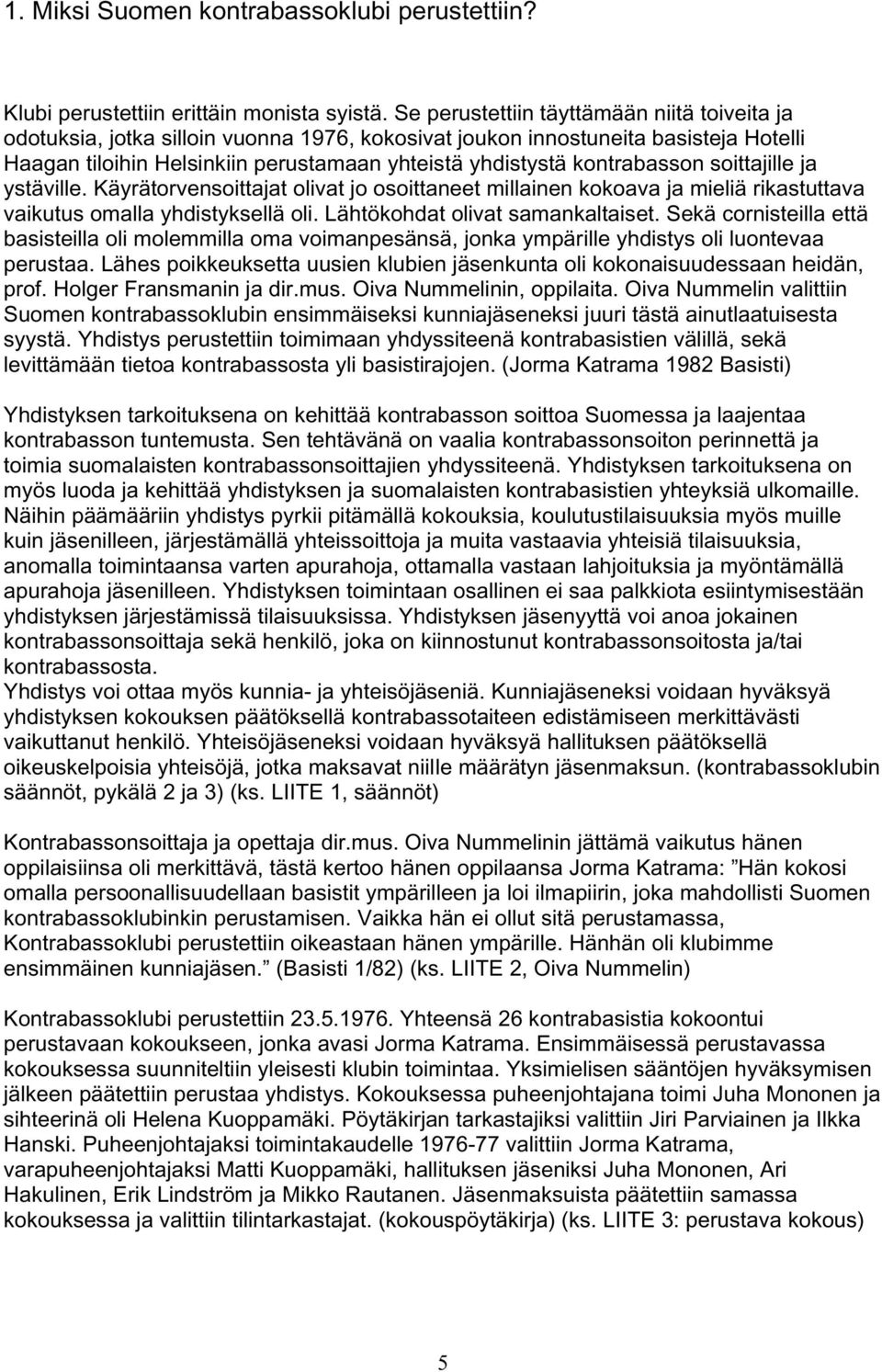 kontrabasson soittajille ja ystäville. Käyrätorvensoittajat olivat jo osoittaneet millainen kokoava ja mieliä rikastuttava vaikutus omalla yhdistyksellä oli. Lähtökohdat olivat samankaltaiset.