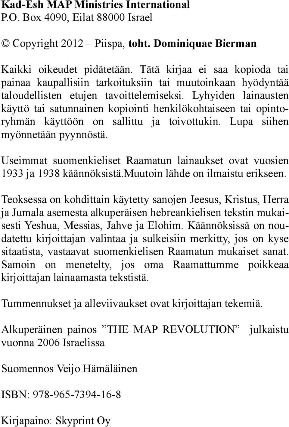 Lyhyiden lainausten käyttö tai satunnainen kopiointi henkilökohtaiseen tai opintoryhmän käyttöön on sallittu ja toivottukin. Lupa siihen myönnetään pyynnöstä.