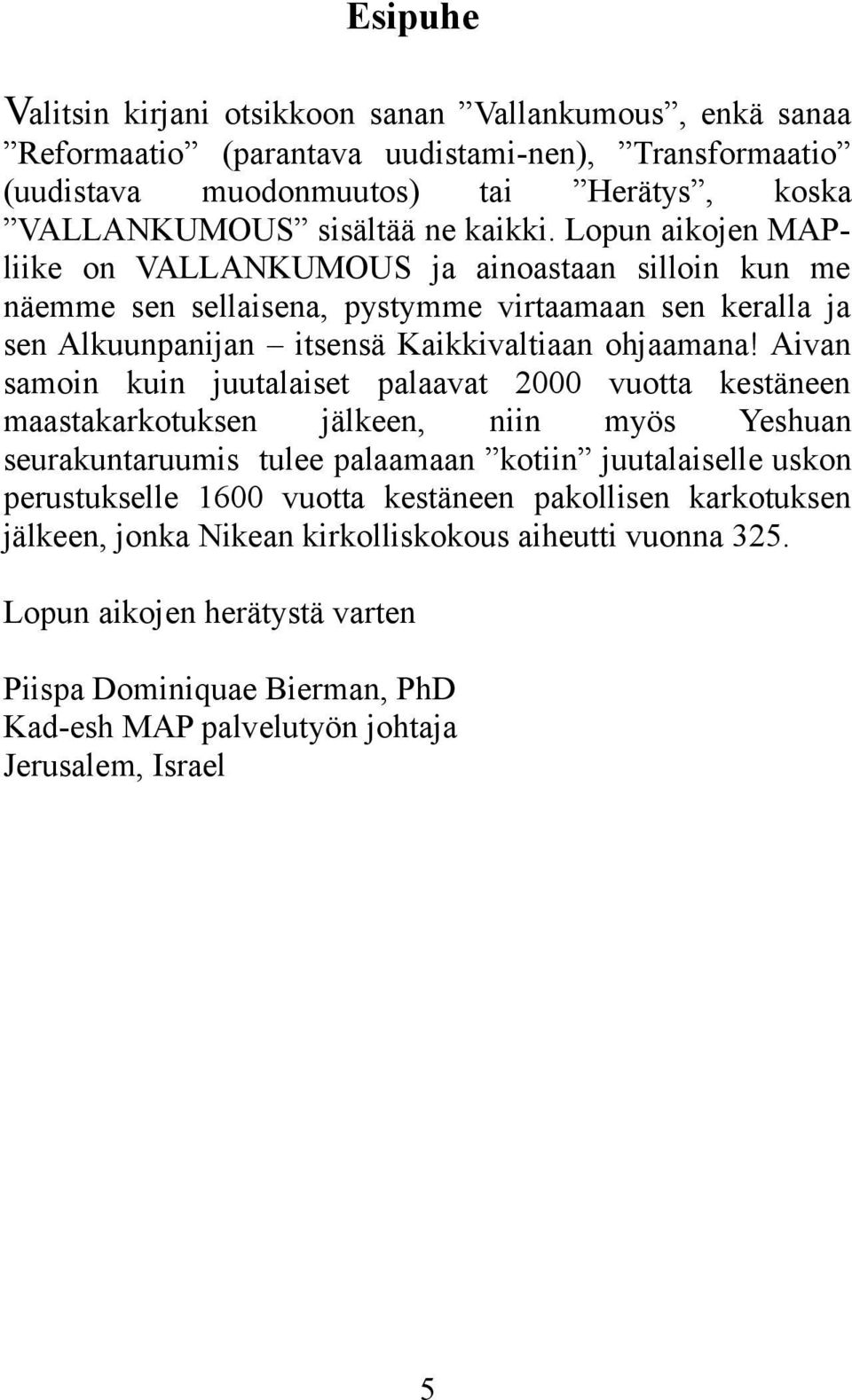 Aivan samoin kuin juutalaiset palaavat 2000 vuotta kestäneen maastakarkotuksen jälkeen, niin myös Yeshuan seurakuntaruumis tulee palaamaan kotiin juutalaiselle uskon perustukselle 1600 vuotta