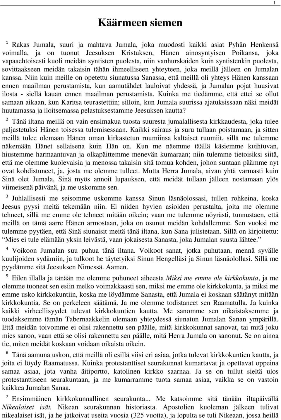 Niin kuin meille on opetettu siunatussa Sanassa, että meillä oli yhteys Hänen kanssaan ennen maailman perustamista, kun aamutähdet lauloivat yhdessä, ja Jumalan pojat huusivat ilosta - siellä kauan