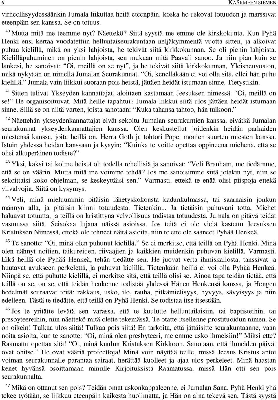 Kun Pyhä Henki ensi kertaa vuodatettiin helluntaiseurakuntaan neljäkymmentä vuotta sitten, ja alkoivat puhua kielillä, mikä on yksi lahjoista, he tekivät siitä kirkkokunnan. Se oli pienin lahjoista.