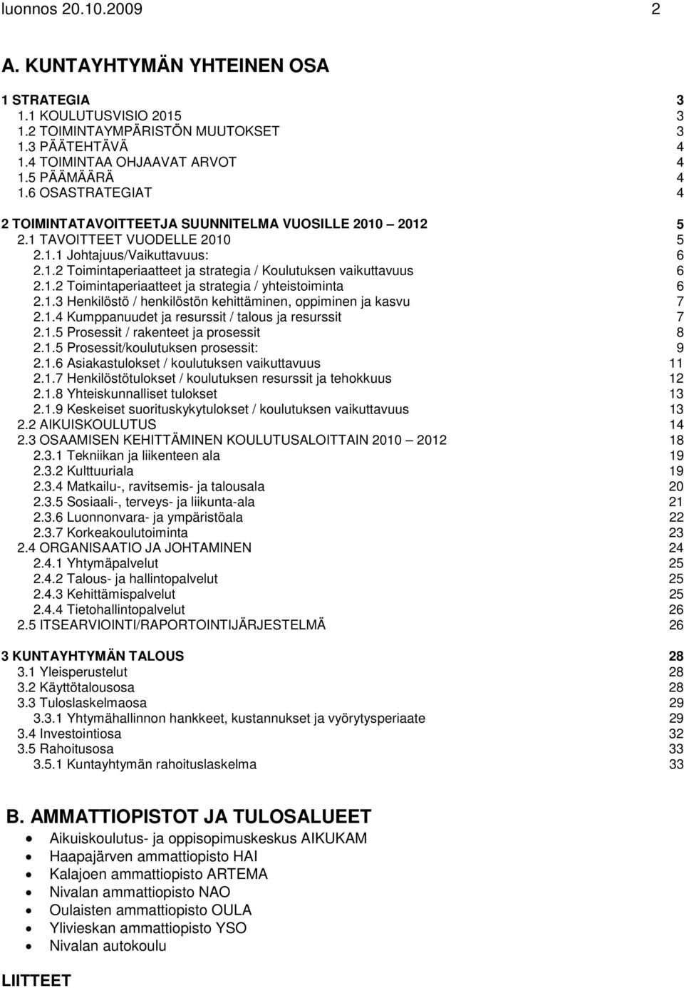 1.3 Henkilöstö / henkilöstön kehittäminen, oppiminen ja kasvu 2.1.4 Kumppanuudet ja resurssit / talous ja resurssit 2.1.5 Prosessit / rakenteet ja prosessit 2.1.5 Prosessit/koulutuksen prosessit: 2.1.6 Asiakastulokset / koulutuksen vaikuttavuus 2.