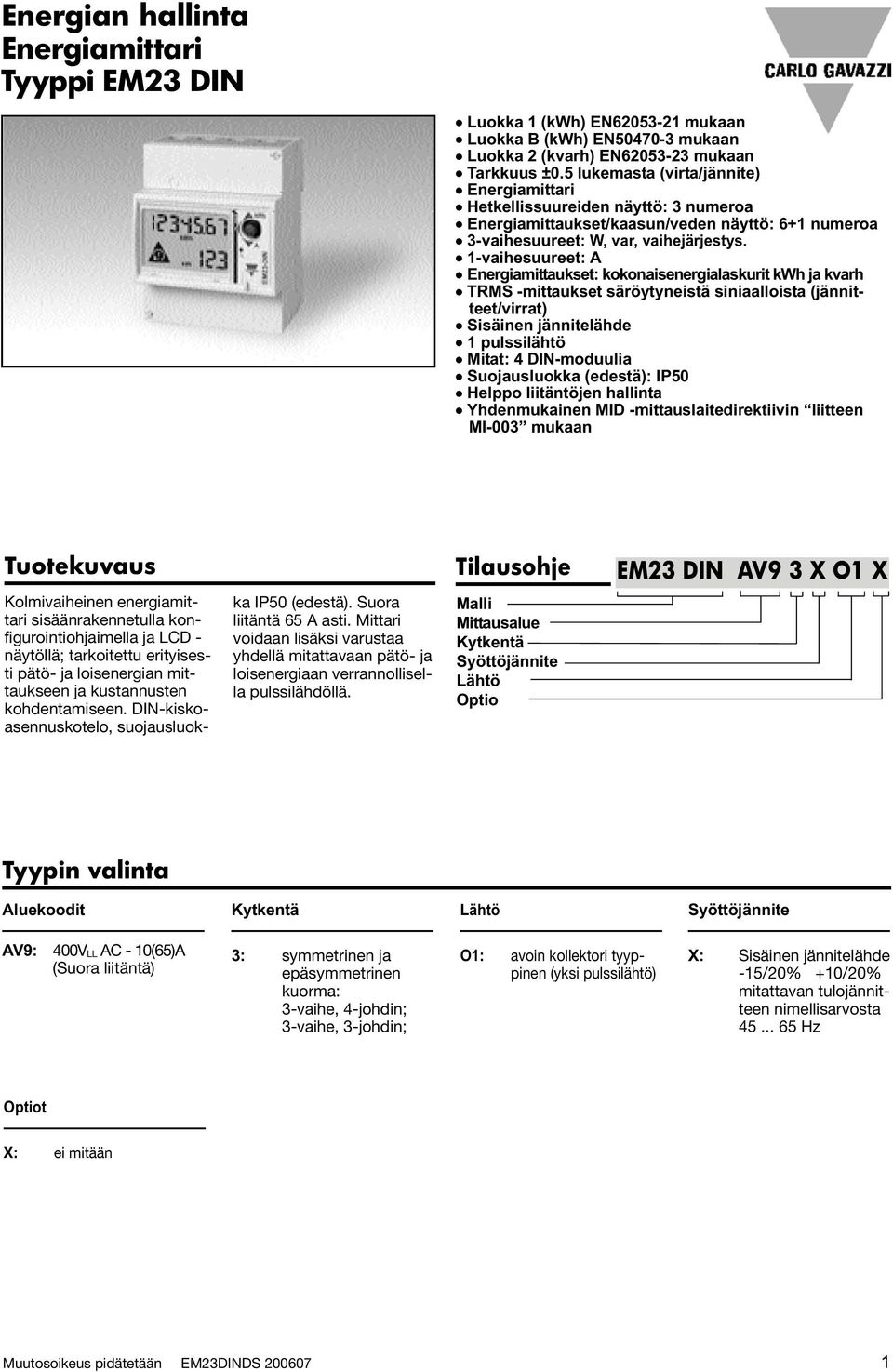 1-vaihesuureet: A Energiamittaukset: kokonaisenergialaskurit kwh ja kvarh TRMS -mittaukset säröytyneistä siniaalloista (jännitteet/virrat) Sisäinen jännitelähde 1 pulssilähtö Mitat: 4 DIN-moduulia