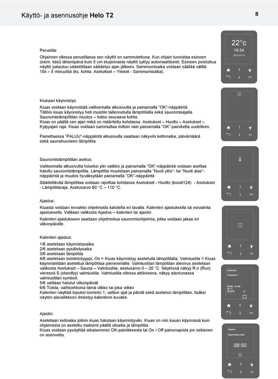 kohta: Asetukset Yleiset - Sammumisaika). 22 c 19:34 2012-03-10 Kiukaan käynnistys: Kiuas voidaan käynnistää valitsemalla alkusivulta ja painamalla -näppäintä.