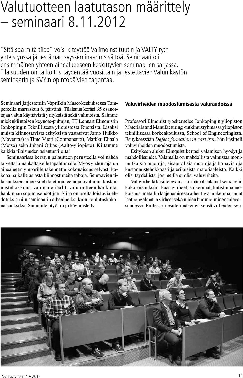 Tilaisuuden on tarkoitus täydentää vuosittain järjestettävien Valun käytön seminaarin ja SVY:n opintopäivien tarjontaa. Seminaari järjestettiin Vapriikin Museokeskuksessa Tampereella marraskuu 8.