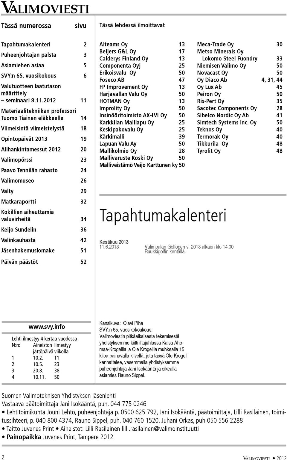 26 Valty 29 Matkaraportti 32 Kokillien aiheuttamia valuvirheitä 34 Keijo Sundelin 36 Valinkauhasta 42 Jäsenhakemuslomake 51 Päivän päästöt 52 Alteams Oy 13 Beijers G&L Oy 17 Calderys Finland Oy 13