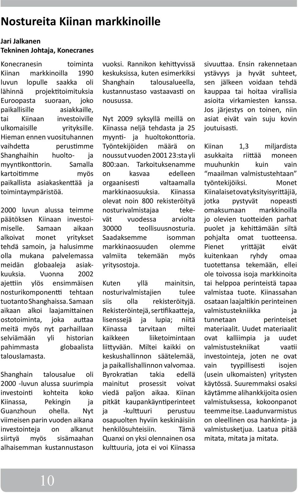 Samalla kartoitimme myös paikallista asiakaskenttää ja toimintaympäristöä. 2000 luvun alussa teimme päätöksen Kiinaan investoimiselle.