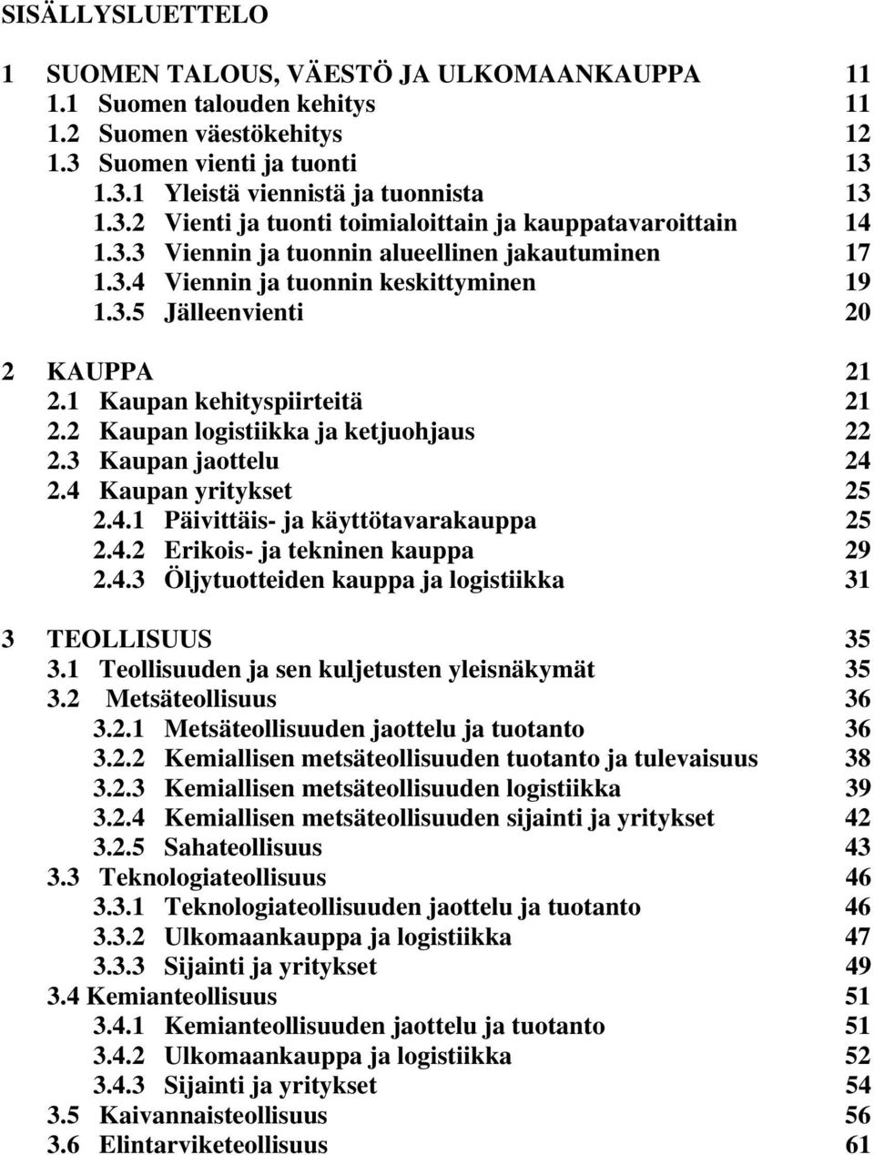 2 Kaupan logistiikka ja ketjuohjaus 22 2.3 Kaupan jaottelu 24 2.4 Kaupan yritykset 25 2.4.1 Päivittäis- ja käyttötavarakauppa 25 2.4.2 Erikois- ja tekninen kauppa 29 2.4.3 Öljytuotteiden kauppa ja logistiikka 31 3 TEOLLISUUS 35 3.