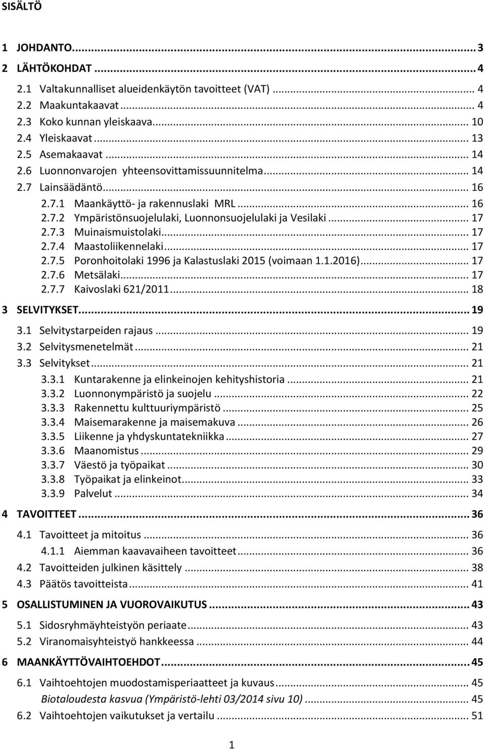 .. 17 2.7.4 Maastoliikennelaki... 17 2.7.5 Poronhoitolaki 1996 ja Kalastuslaki 2015 (voimaan 1.1.2016)... 17 2.7.6 Metsälaki... 17 2.7.7 Kaivoslaki 621/2011... 18 3 SELVITYKSET... 19 3.