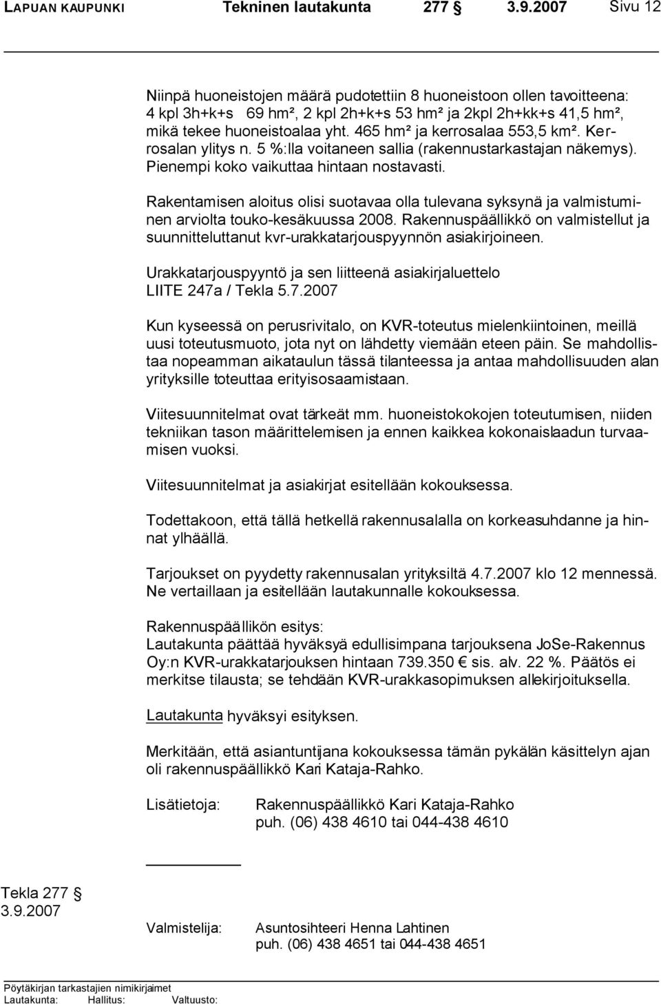 Rakentamisen aloitus olisi suotavaa olla tulevana syksynä ja valmistuminen arviolta touko-kesäkuussa 2008.