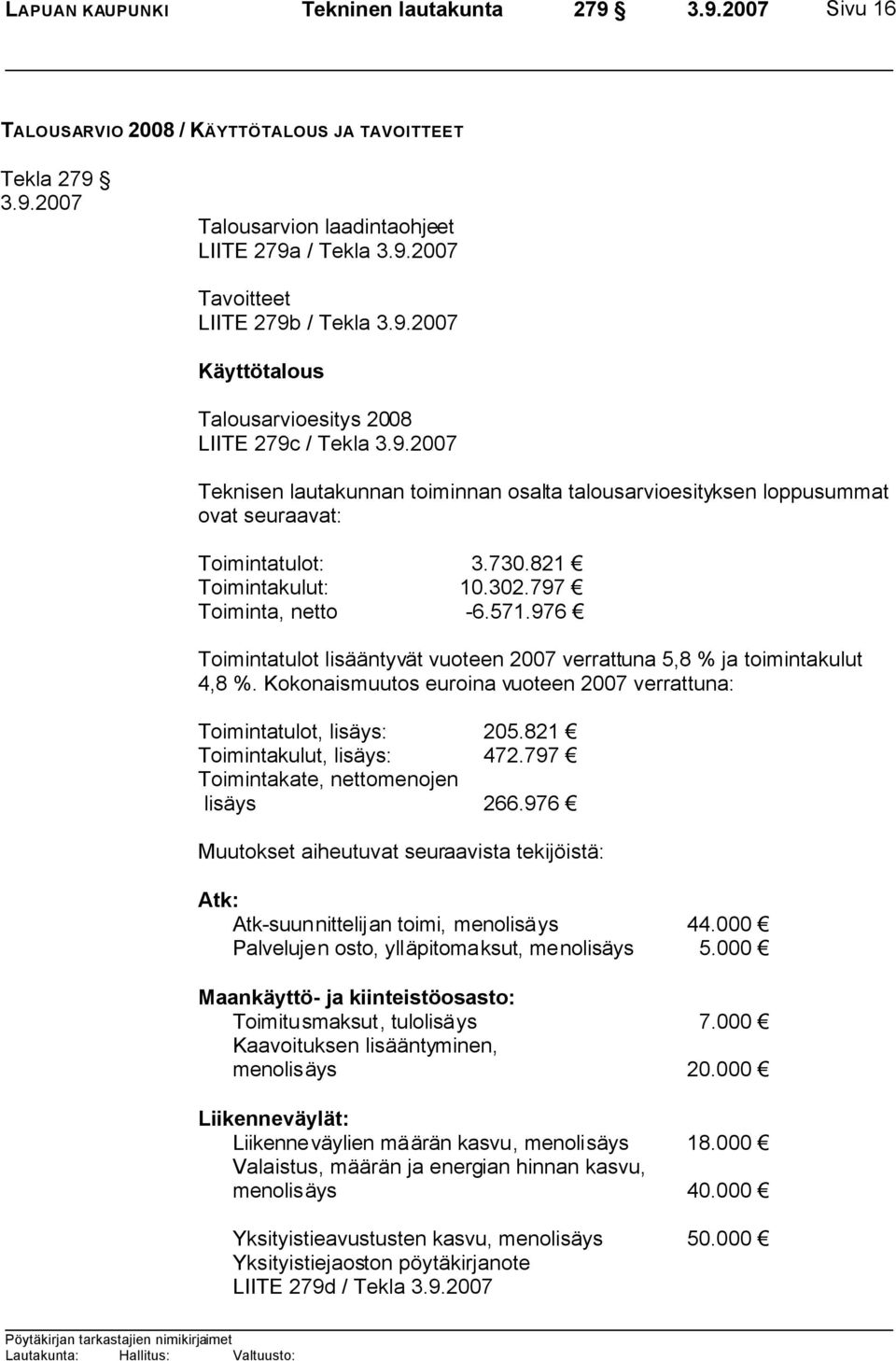 571.976 Toimintatulot lisääntyvät vuoteen 2007 verrattuna 5,8 % ja toimintakulut 4,8 %. Kokonaismuutos euroina vuoteen 2007 verrattuna: Toimintatulot, lisäys: 205.821 Toimintakulut, lisäys: 472.