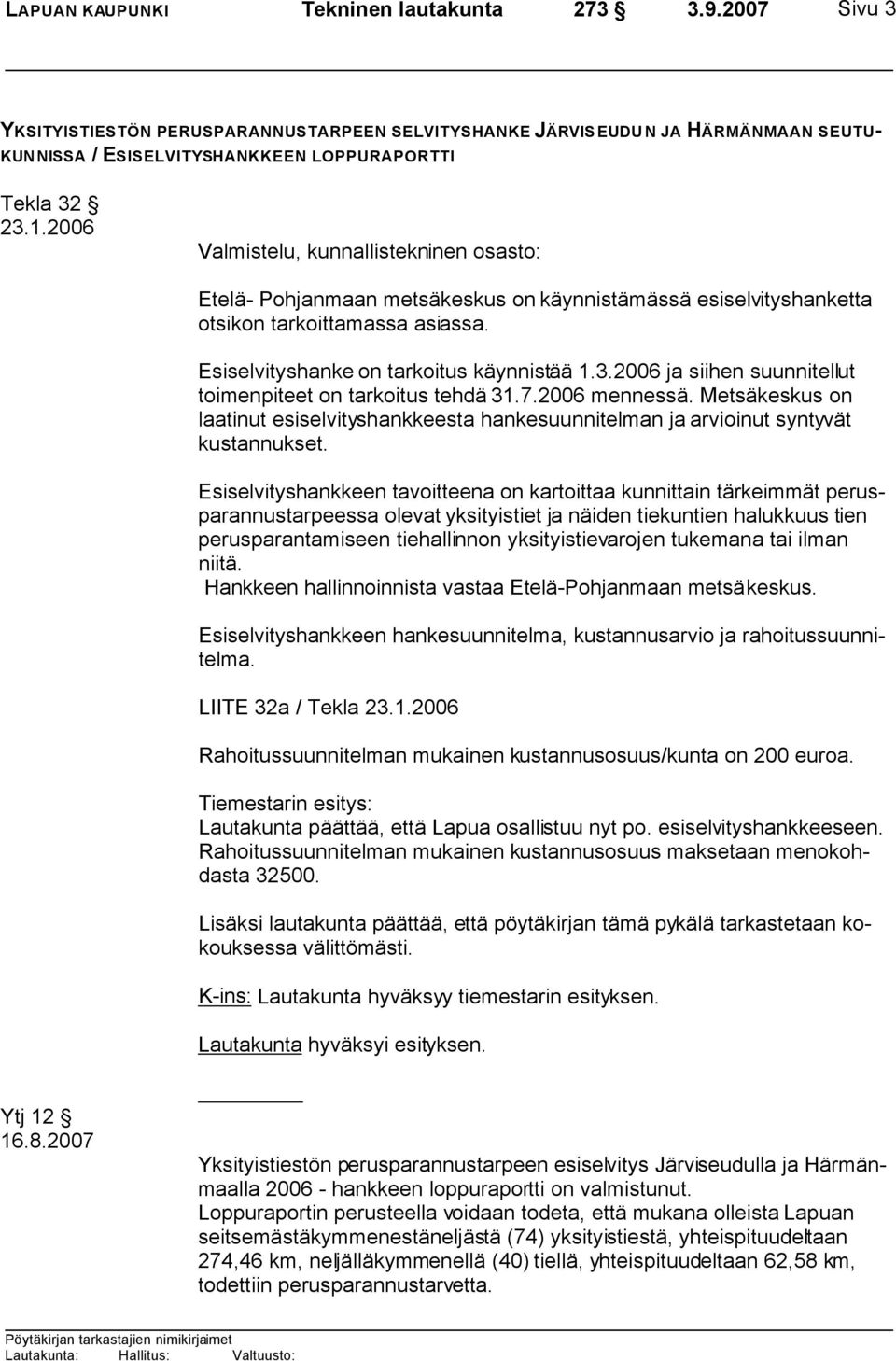 2006 ja siihen suunnitellut toimenpiteet on tarkoitus tehdä 31.7.2006 mennessä. Metsäkeskus on laatinut esiselvityshankkeesta hankesuunnitelman ja arvioinut syntyvät kustannukset.