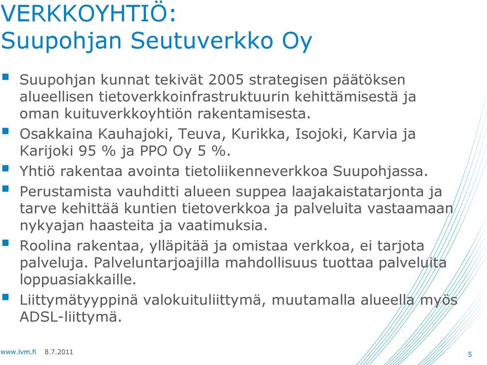 Perustamista vauhditti alueen suppea laajakaistatarjonta ja tarve kehittää kuntien tietoverkkoa ja palveluita vastaamaan nykyajan haasteita ja vaatimuksia.