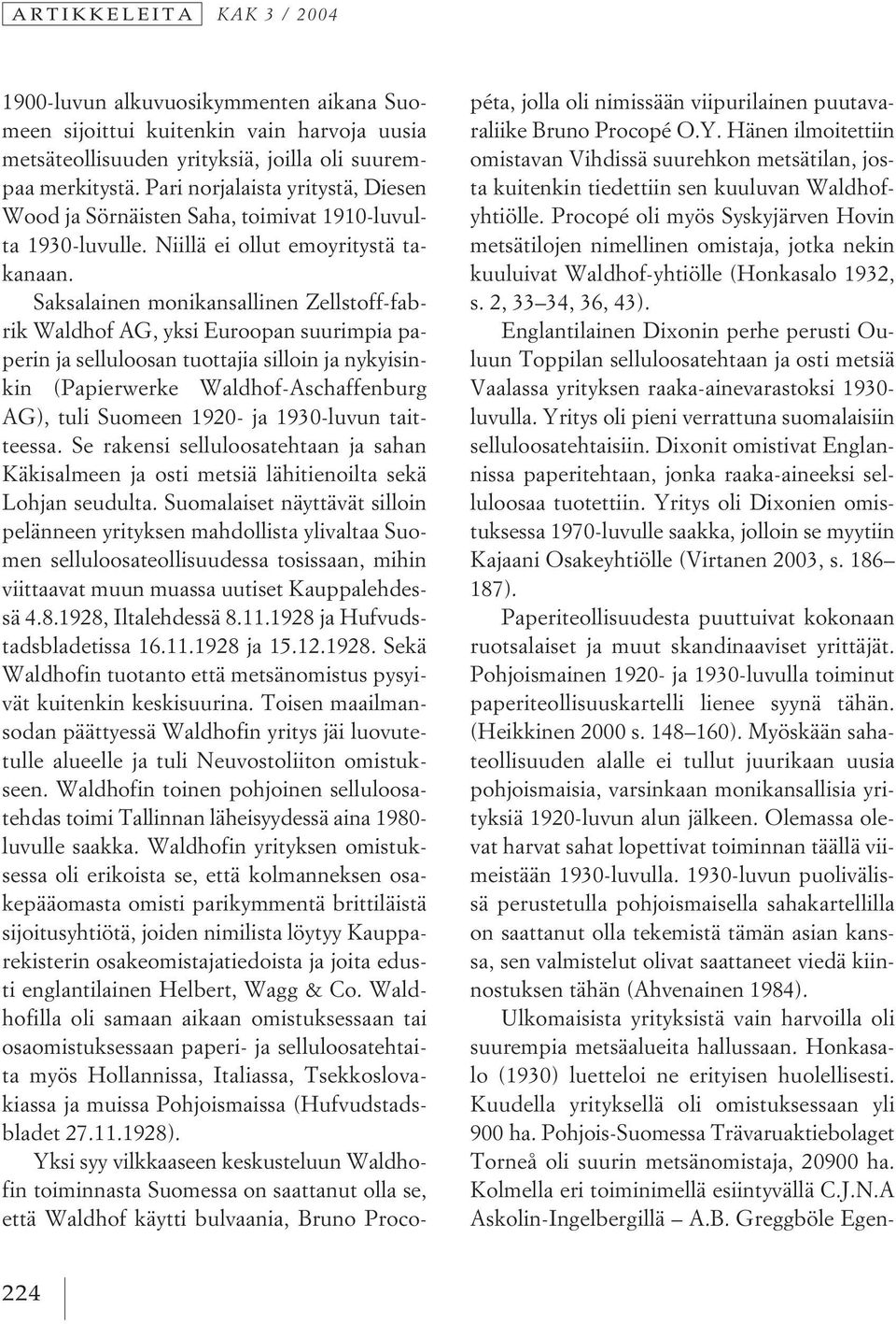 Saksalainen monikansallinen Zellstoff-fabrik Waldhof AG, yksi Euroopan suurimpia paperin ja selluloosan tuottajia silloin ja nykyisinkin (Papierwerke Waldhof-Aschaffenburg AG), tuli Suomeen 1920- ja