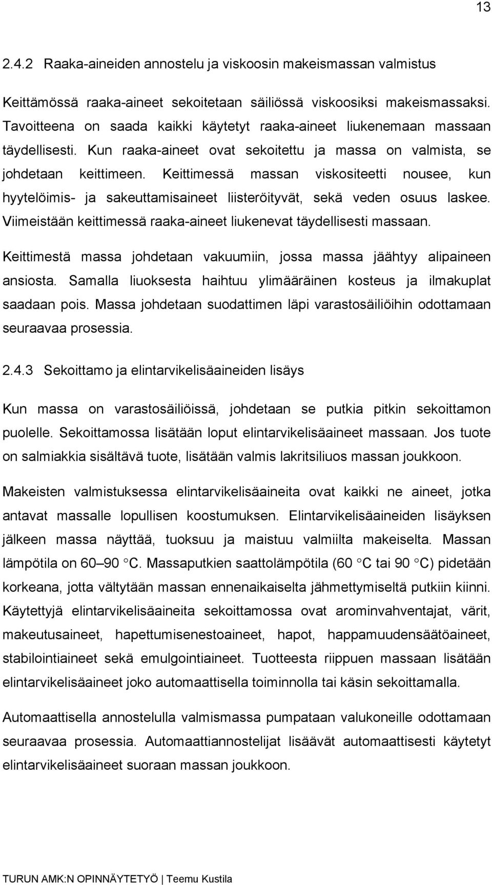 Keittimessä massan viskositeetti nousee, kun hyytelöimis- ja sakeuttamisaineet liisteröityvät, sekä veden osuus laskee. Viimeistään keittimessä raaka-aineet liukenevat täydellisesti massaan.