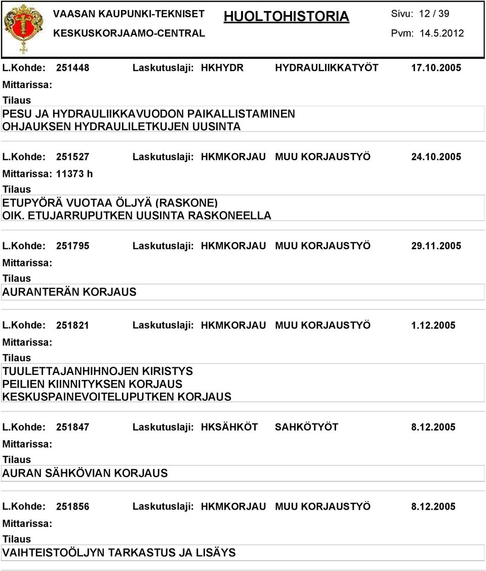 Kohde: 251795 Laskutuslaji: HKMKORJAU MUU KORJAUSTYÖ 29.11.2005 AURANTERÄN KORJAUS L.Kohde: 251821 Laskutuslaji: HKMKORJAU MUU KORJAUSTYÖ 1.12.