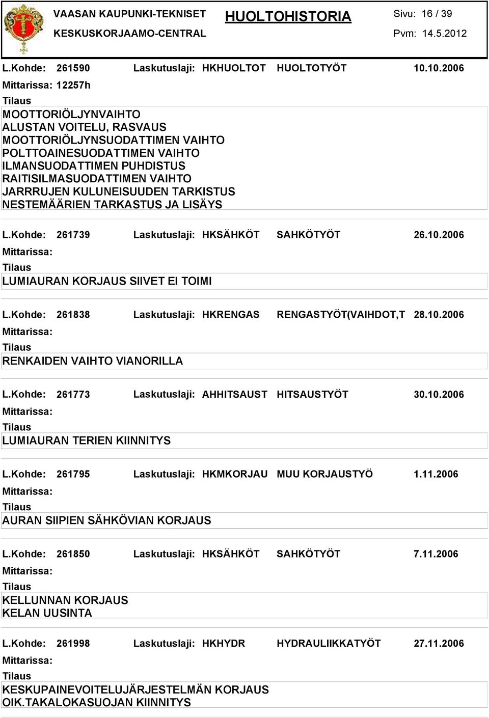 Kohde: 261838 Laskutuslaji: HKRENGAS RENGASTYÖT(VAIHDOT,T 28.10.2006 RENKAIDEN VAIHTO VIANORILLA L.Kohde: 261773 Laskutuslaji: AHHITSAUST HITSAUSTYÖT 30.10.2006 LUMIAURAN TERIEN KIINNITYS L.