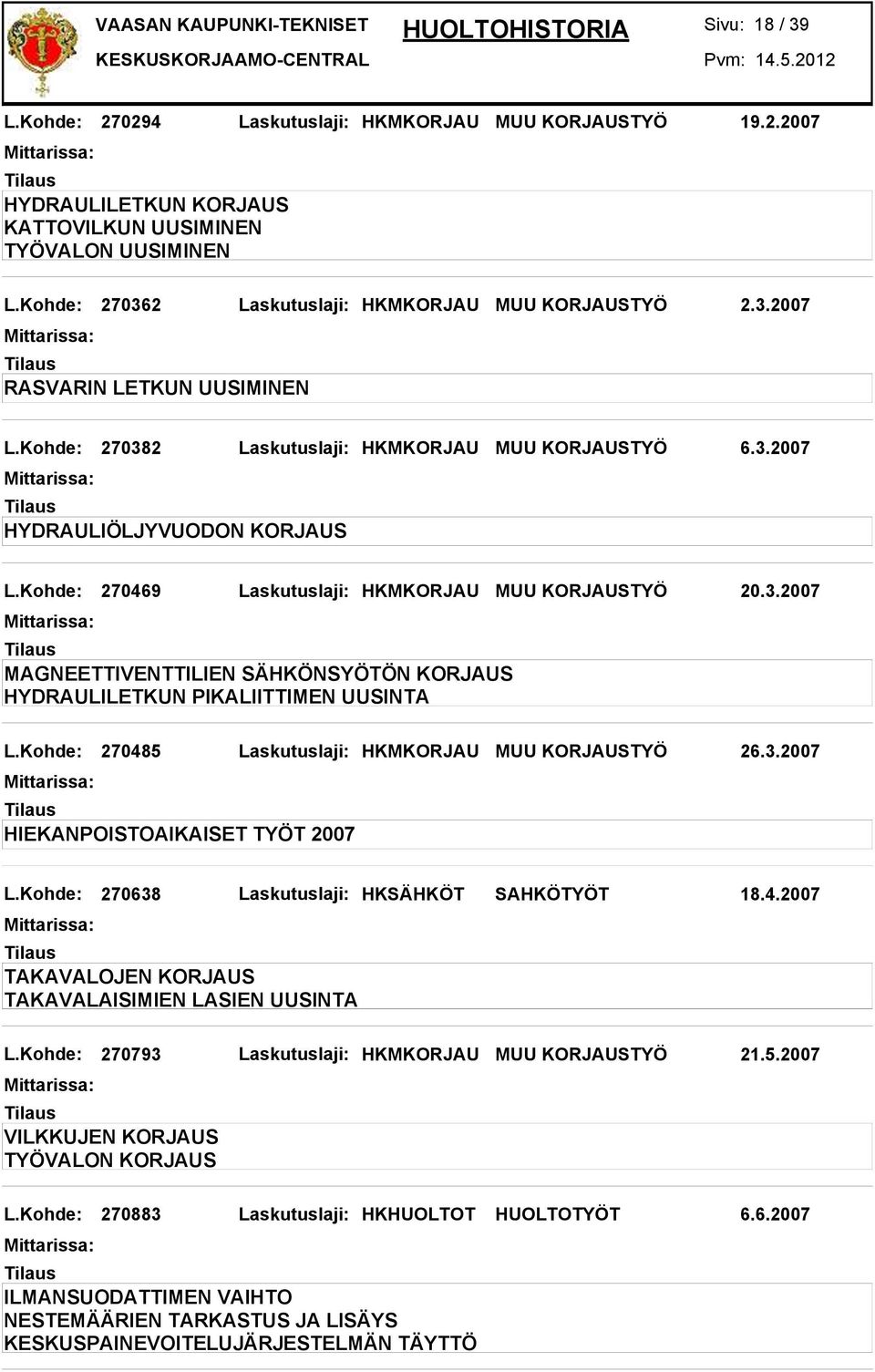 Kohde: 270485 Laskutuslaji: HKMKORJAU MUU KORJAUSTYÖ 26.3.2007 HIEKANPOISTOAIKAISET TYÖT 2007 L.Kohde: 270638 Laskutuslaji: HKSÄHKÖT SAHKÖTYÖT 18.4.2007 TAKAVALOJEN KORJAUS TAKAVALAISIMIEN LASIEN UUSINTA L.