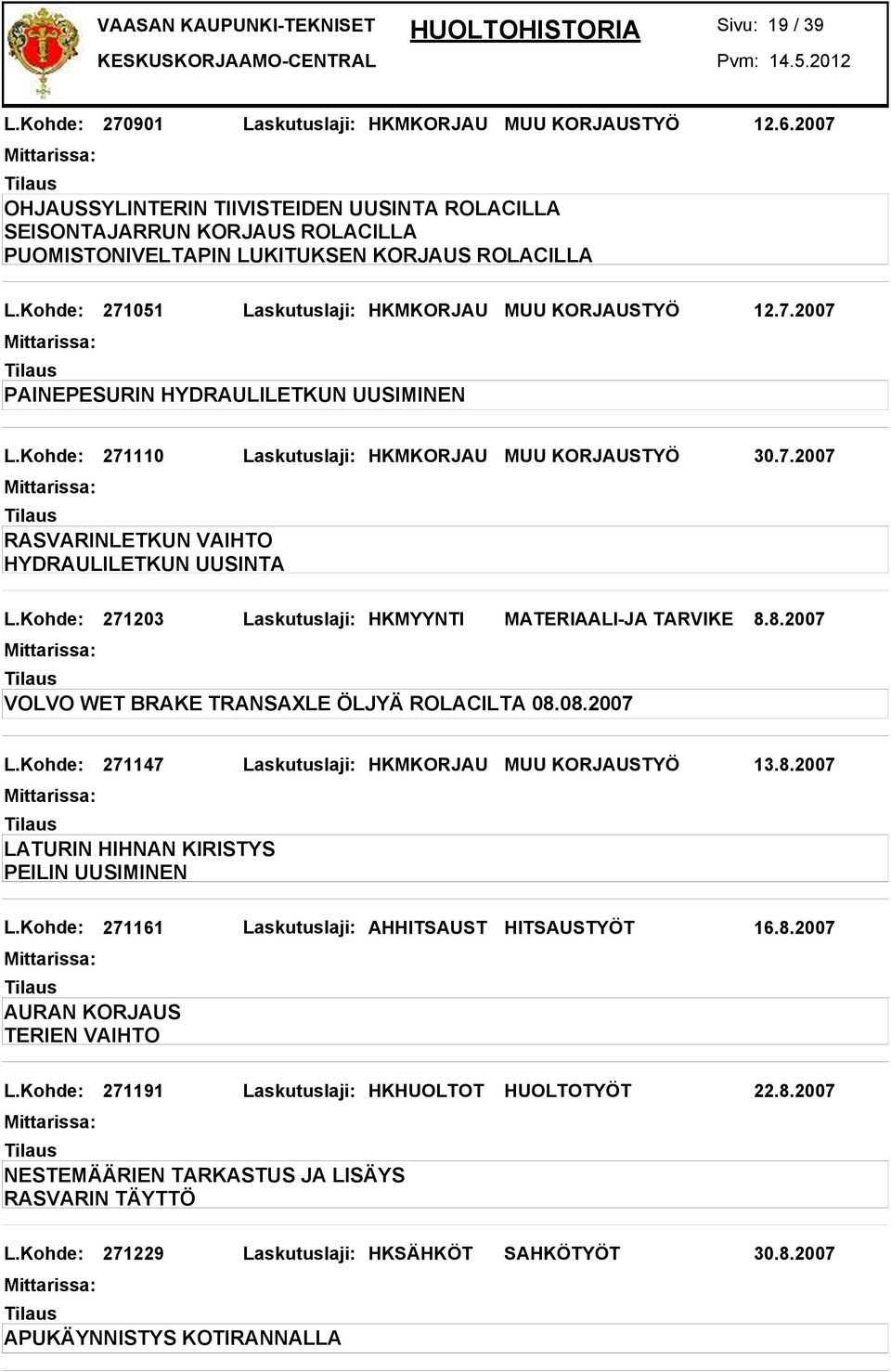 Kohde: 271110 Laskutuslaji: HKMKORJAU MUU KORJAUSTYÖ 30.7.2007 RASVARINLETKUN VAIHTO HYDRAULILETKUN UUSINTA L.Kohde: 271203 Laskutuslaji: HKMYYNTI MATERIAALI-JA TARVIKE 8.