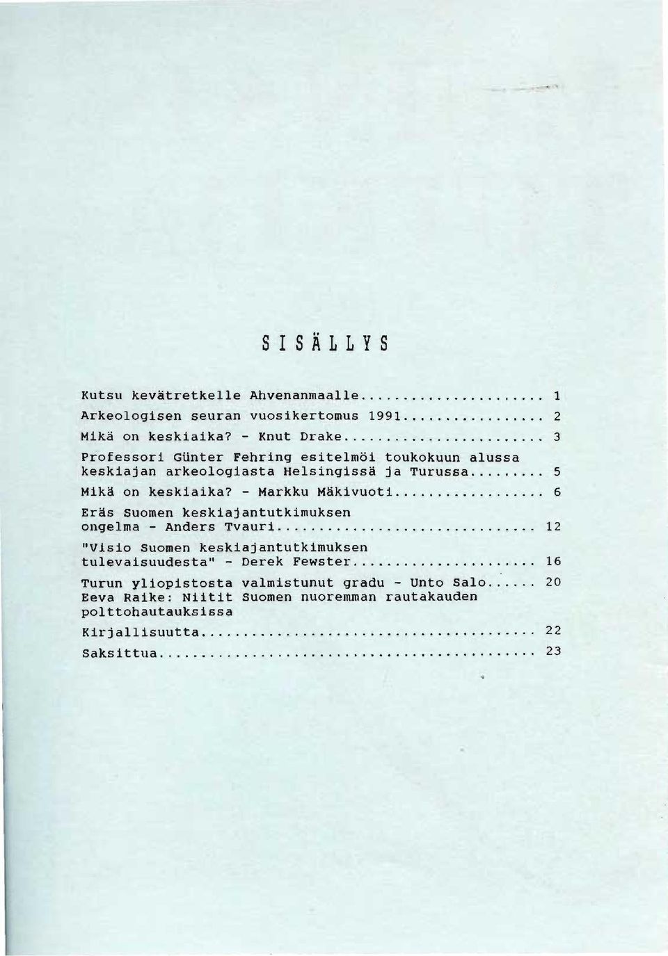 ...... 6 Eräs Suomen keskiajantutkimuksen ongelma - Anders Tvauri............................ 12 "Visio Suomen keskiajantut kimuksen tulevaisuudesta" - Derek Fewster.