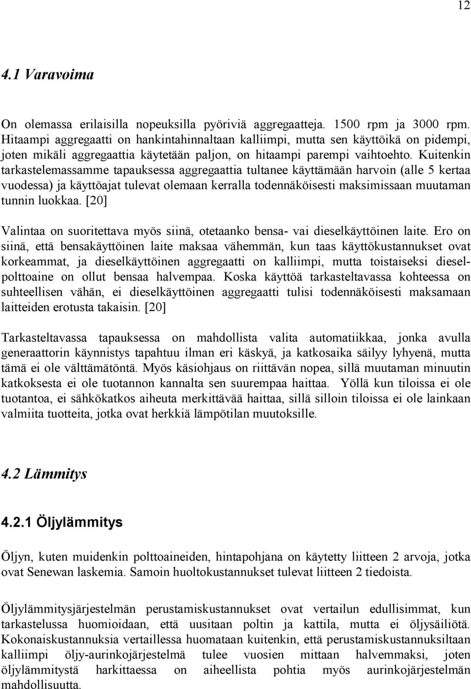 Kuitenkin tarkastelemassamme tapauksessa aggregaattia tultanee käyttämään harvoin (alle 5 kertaa vuodessa) ja käyttöajat tulevat olemaan kerralla todennäköisesti maksimissaan muutaman tunnin luokkaa.