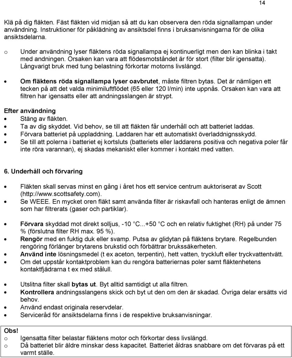 o Under användning lyser fläktens röda signallampa ej kontinuerligt men den kan blinka i takt med andningen. Orsaken kan vara att flödesmotståndet är för stort (filter blir igensatta).