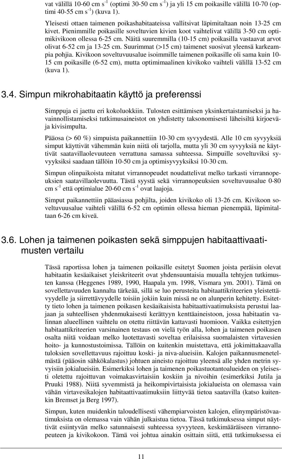 Näitä suuremmilla (1-15 cm) poikasilla vastaavat arvot olivat 6-52 cm ja 13-25 cm. Suurimmat (>15 cm) taimenet suosivat yleensä karkeampia pohjia.