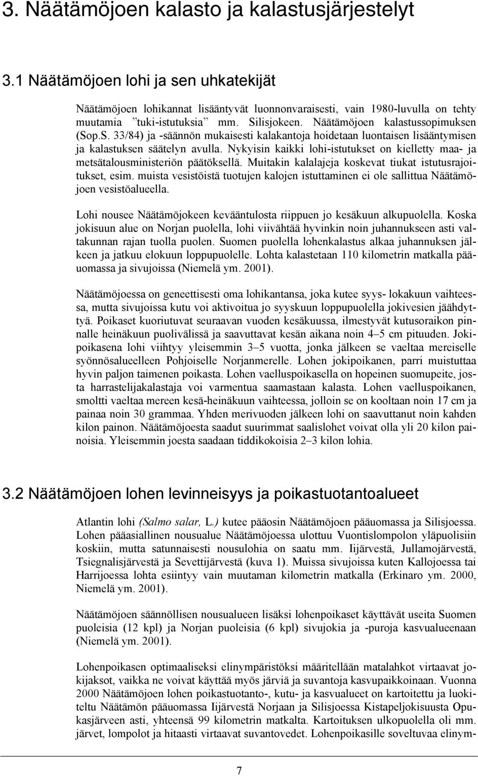 Nykyisin kaikki lohi-istutukset on kielletty maa- ja metsätalousministeriön päätöksellä. Muitakin kalalajeja koskevat tiukat istutusrajoitukset, esim.