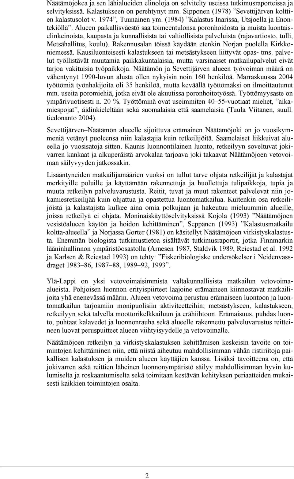Alueen paikallisväestö saa toimeentulonsa poronhoidosta ja muista luontaiselinkeinoista, kaupasta ja kunnallisista tai valtiollisista palveluista (rajavartiosto, tulli, Metsähallitus, koulu).