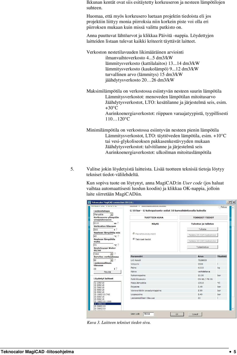 Anna puuttuvat lähtöarvot ja klikkaa Päivitä -nappia. Löydettyjen laitteiden listaan tulevat kaikki kriteerit täyttävät laitteet.