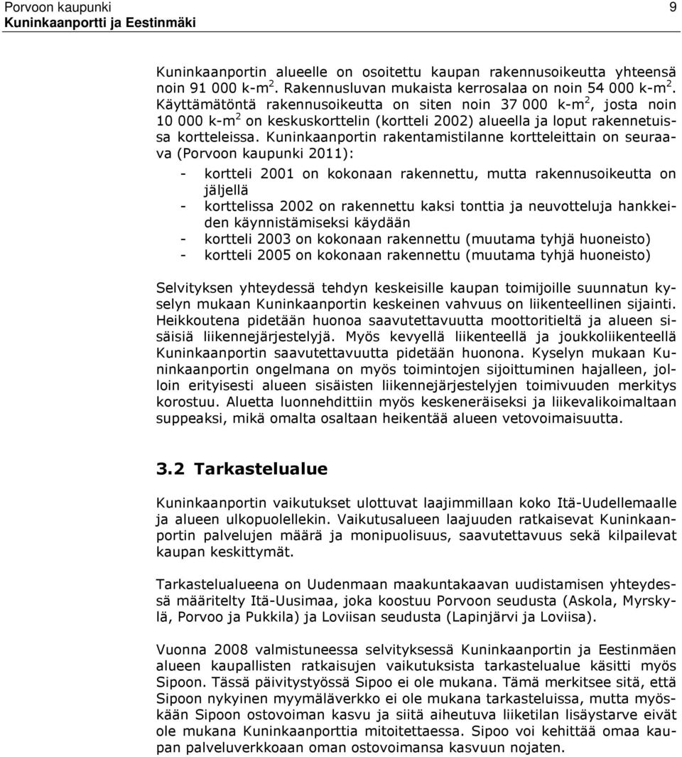 Kuninkaanportin rakentamistilanne kortteleittain on seuraava (Porvoon kaupunki 2011): - kortteli 2001 on kokonaan rakennettu, mutta rakennusoikeutta on jäljellä - korttelissa 2002 on rakennettu kaksi