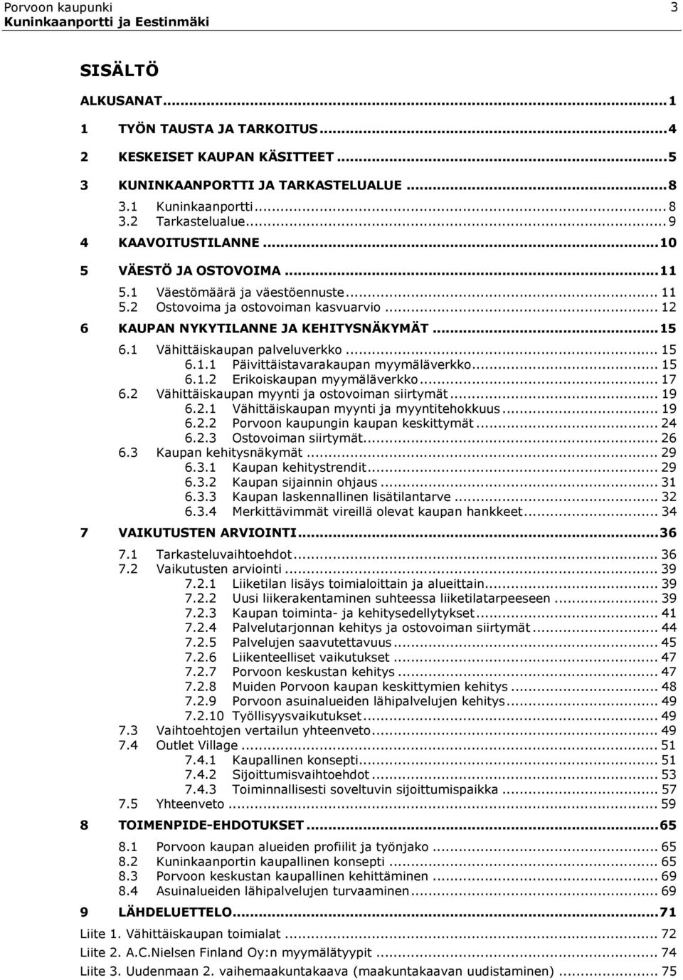 1 Vähittäiskaupan palveluverkko... 15 6.1.1 Päivittäistavarakaupan myymäläverkko... 15 6.1.2 Erikoiskaupan myymäläverkko... 17 6.2 Vähittäiskaupan myynti ja ostovoiman siirtymät... 19 6.2.1 Vähittäiskaupan myynti ja myyntitehokkuus.