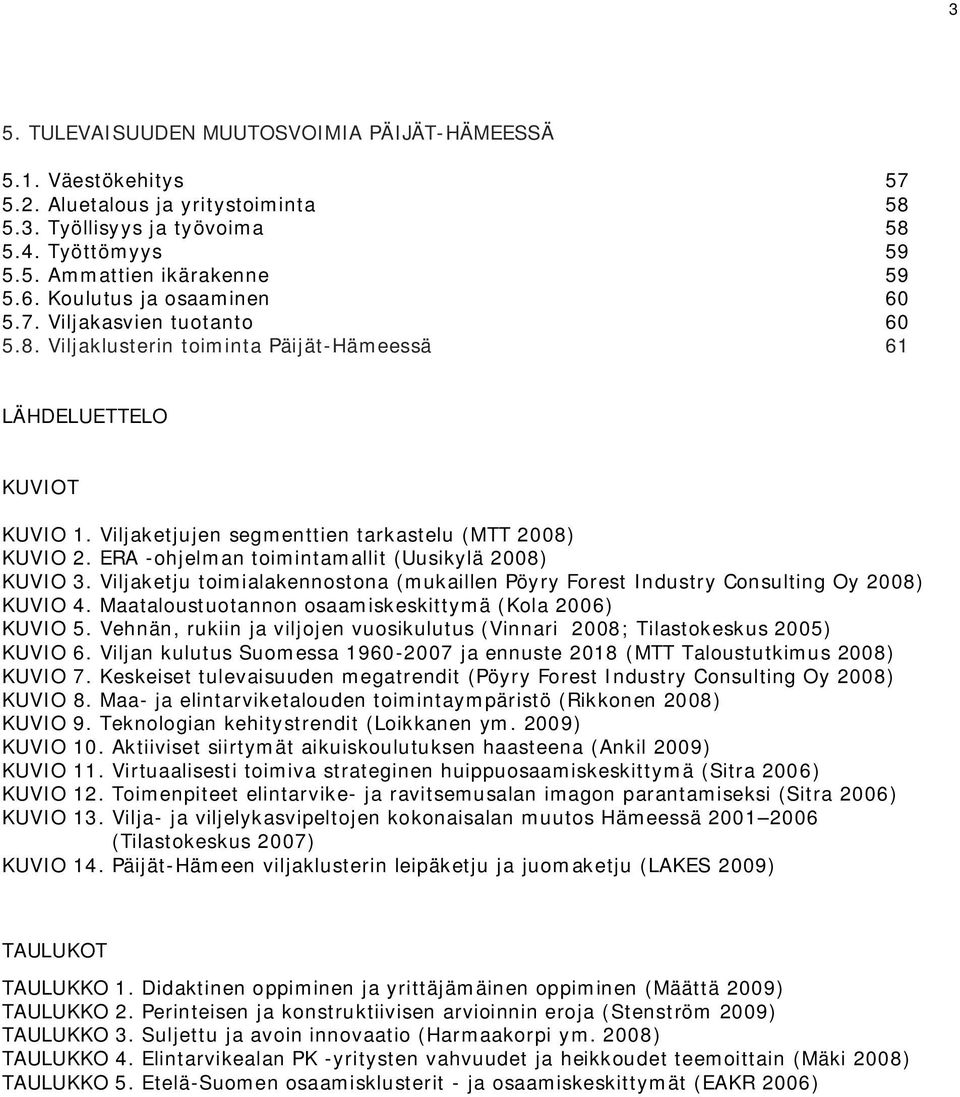 ERA -ohjelman toimintamallit (Uusikylä 2008) KUVIO 3. Viljaketju toimialakennostona (mukaillen Pöyry Forest Industry Consulting Oy 2008) KUVIO 4.