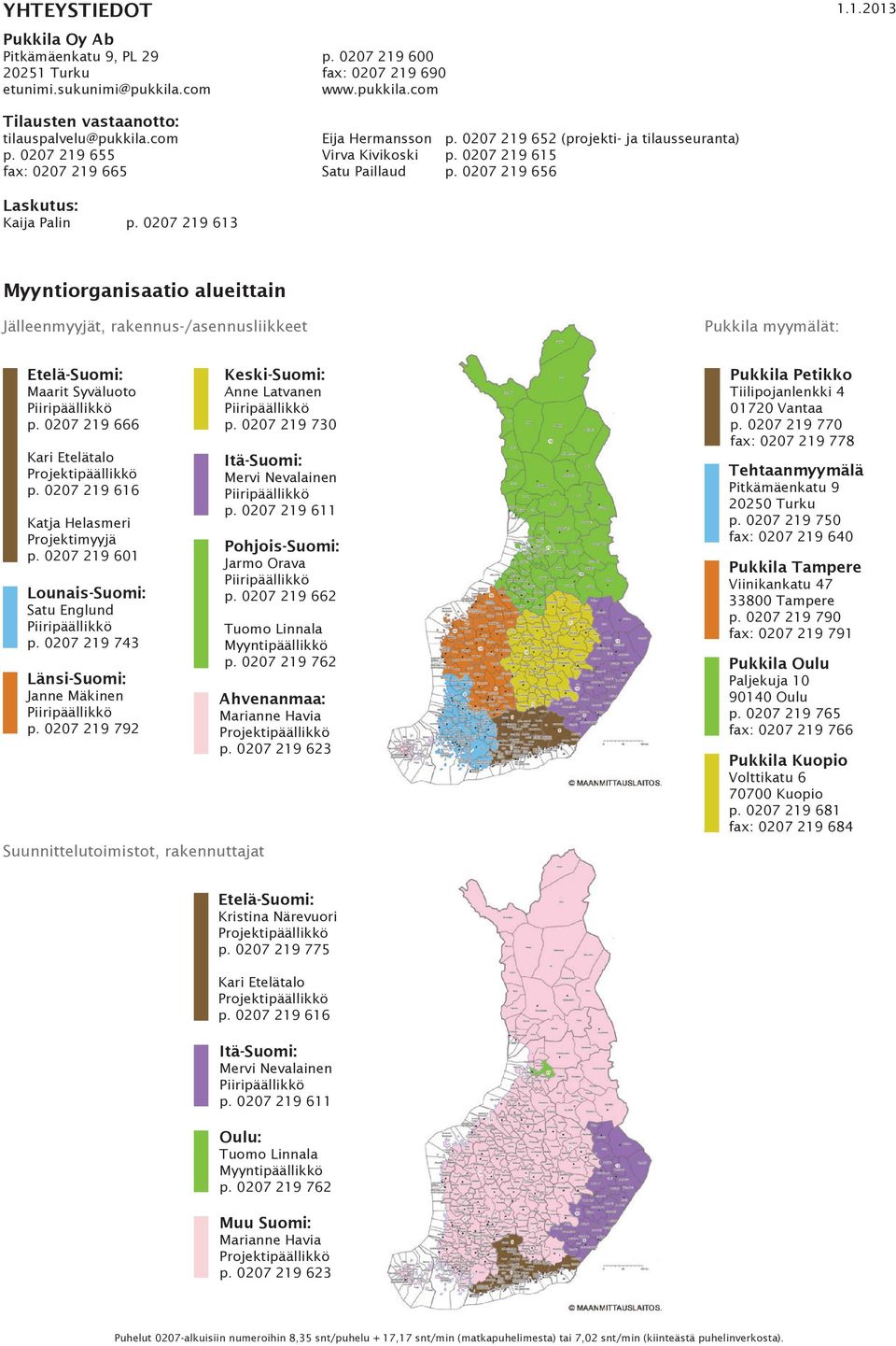 0207 219 613 Myyntiorganisaatio alueittain Jälleenmyyjät, rakennus-/asennusliikkeet Pukkila myymälät: Etelä-Suomi: Maarit Syväluoto Piiripäällikkö p. 0207 219 666 Kari Etelätalo Projektipäällikkö p.