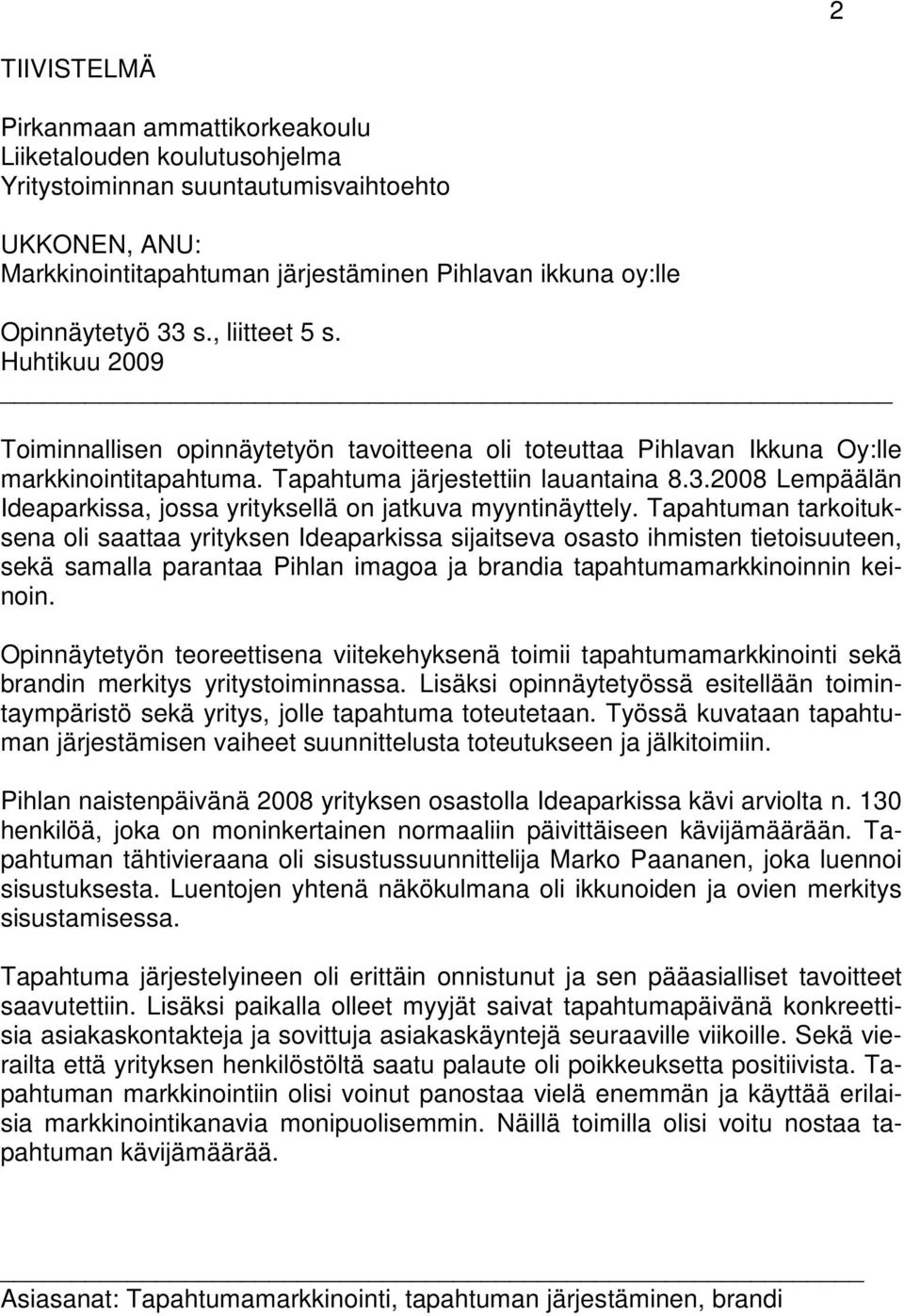 Tapahtuman tarkoituksena oli saattaa yrityksen Ideaparkissa sijaitseva osasto ihmisten tietoisuuteen, sekä samalla parantaa Pihlan imagoa ja brandia tapahtumamarkkinoinnin keinoin.