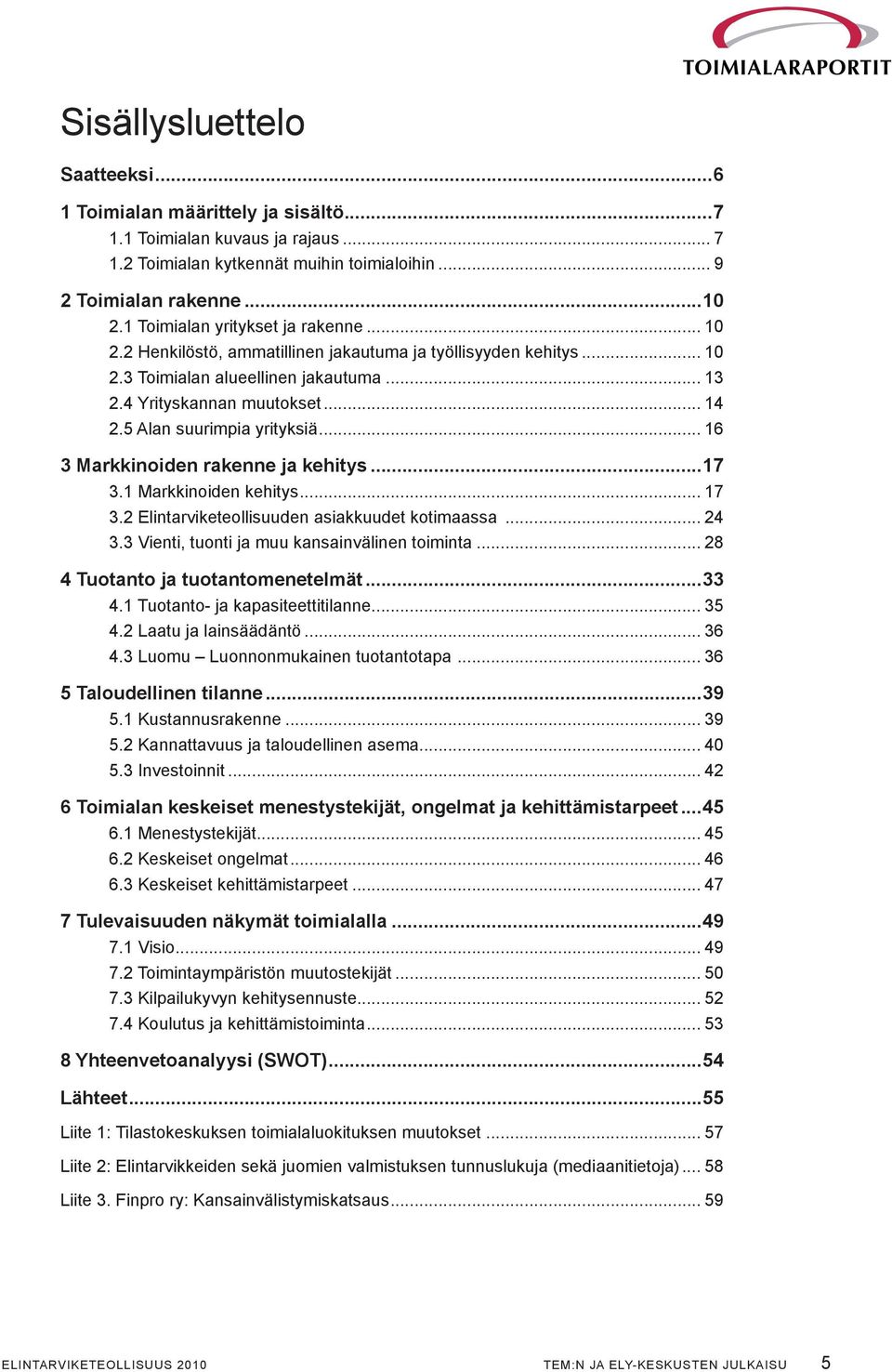 5 Alan suurimpia yrityksiä... 16 3 Markkinoiden rakenne ja kehitys...17 3.1 Markkinoiden kehitys... 17 3.2 Elintarviketeollisuuden asiakkuudet kotimaassa... 24 3.