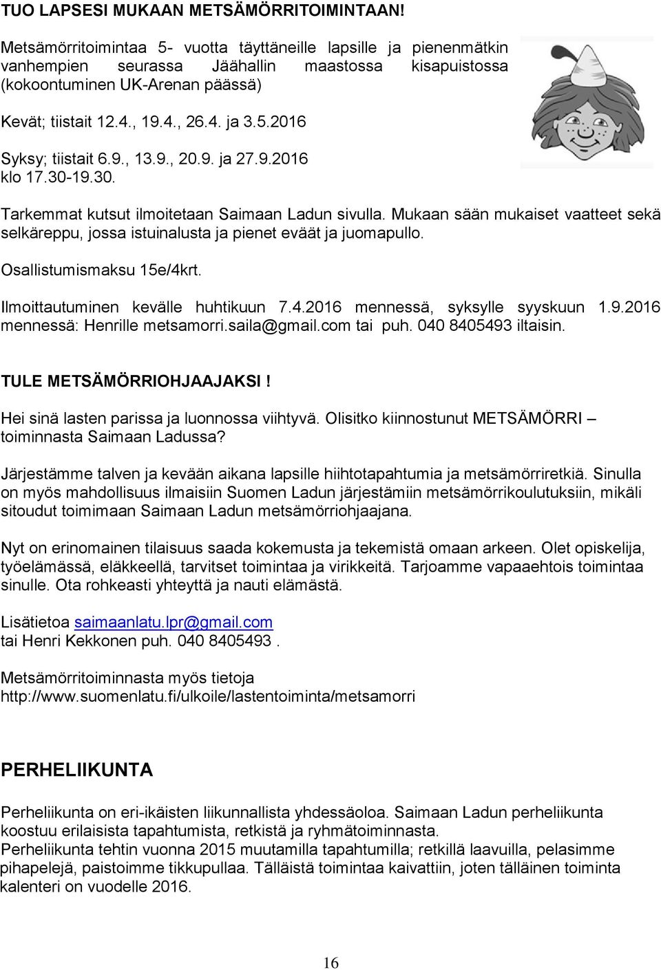 9., 13.9., 20.9. ja 27.9.2016 klo 17.30-19.30. Tarkemmat kutsut ilmoitetaan Saimaan Ladun sivulla. Mukaan sään mukaiset vaatteet sekä selkäreppu, jossa istuinalusta ja pienet eväät ja juomapullo.