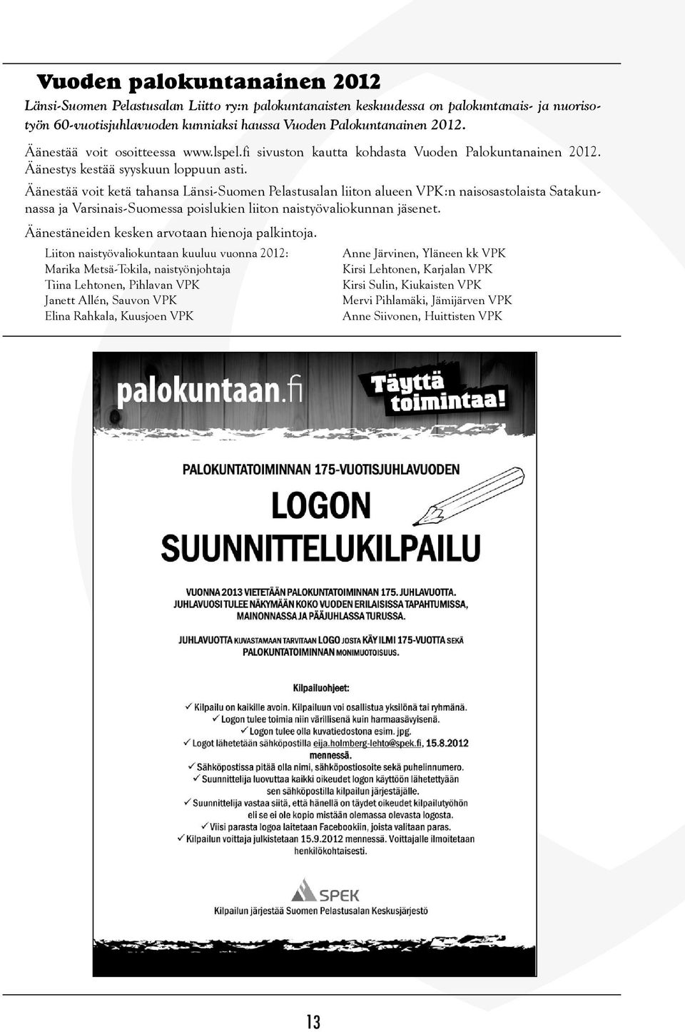 Äänestää voit ketä tahansa Länsi-Suomen Pelastusalan liiton alueen VPK:n naisosastolaista Satakunnassa ja Varsinais-Suomessa poislukien liiton naistyövaliokunnan jäsenet.