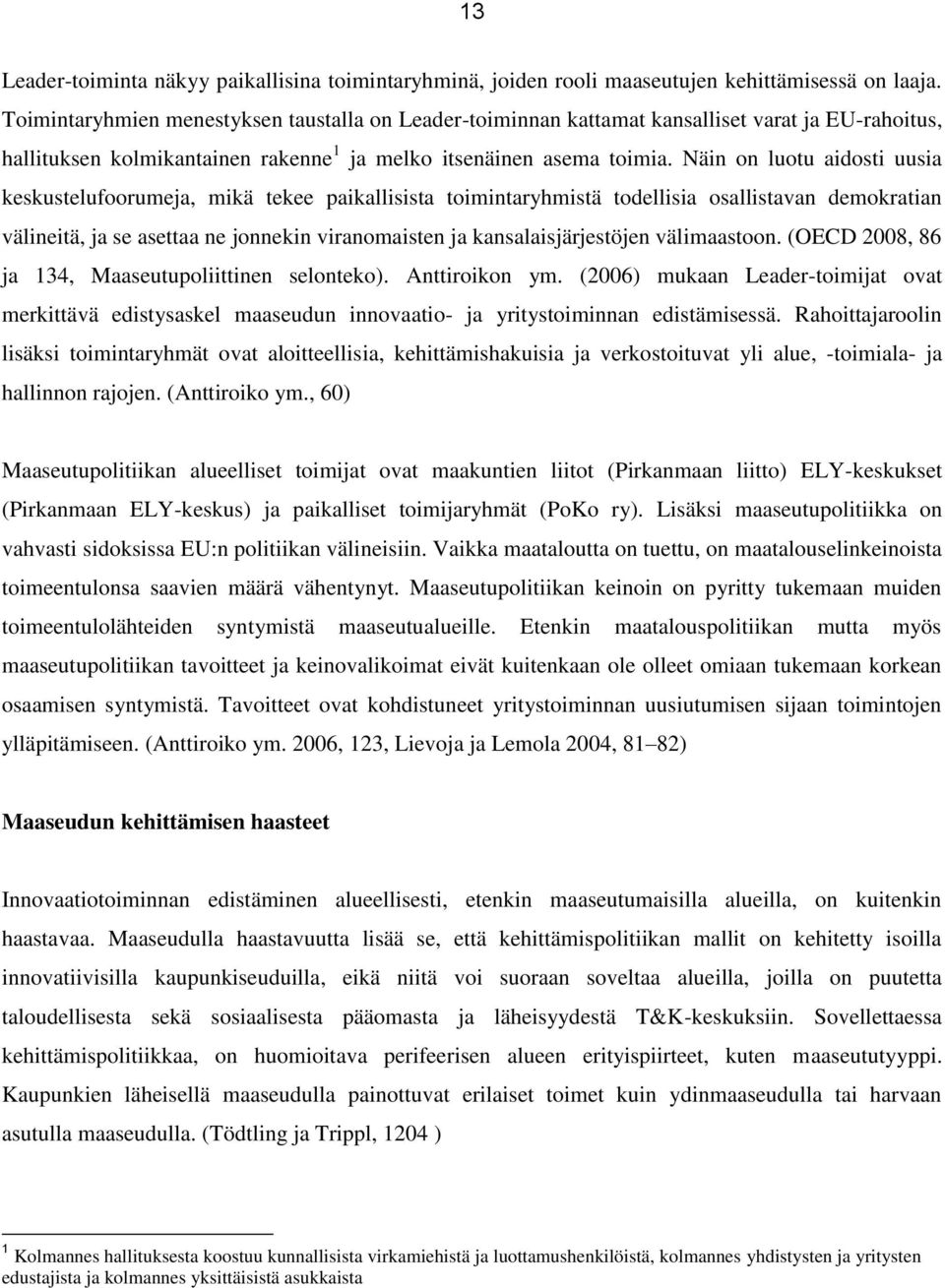 Näin on luotu aidosti uusia keskustelufoorumeja, mikä tekee paikallisista toimintaryhmistä todellisia osallistavan demokratian välineitä, ja se asettaa ne jonnekin viranomaisten ja