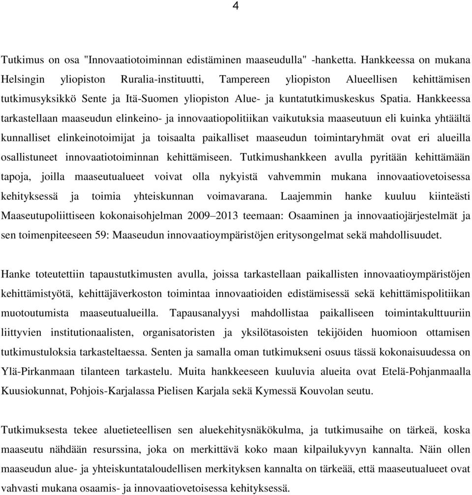 Hankkeessa tarkastellaan maaseudun elinkeino- ja innovaatiopolitiikan vaikutuksia maaseutuun eli kuinka yhtäältä kunnalliset elinkeinotoimijat ja toisaalta paikalliset maaseudun toimintaryhmät ovat