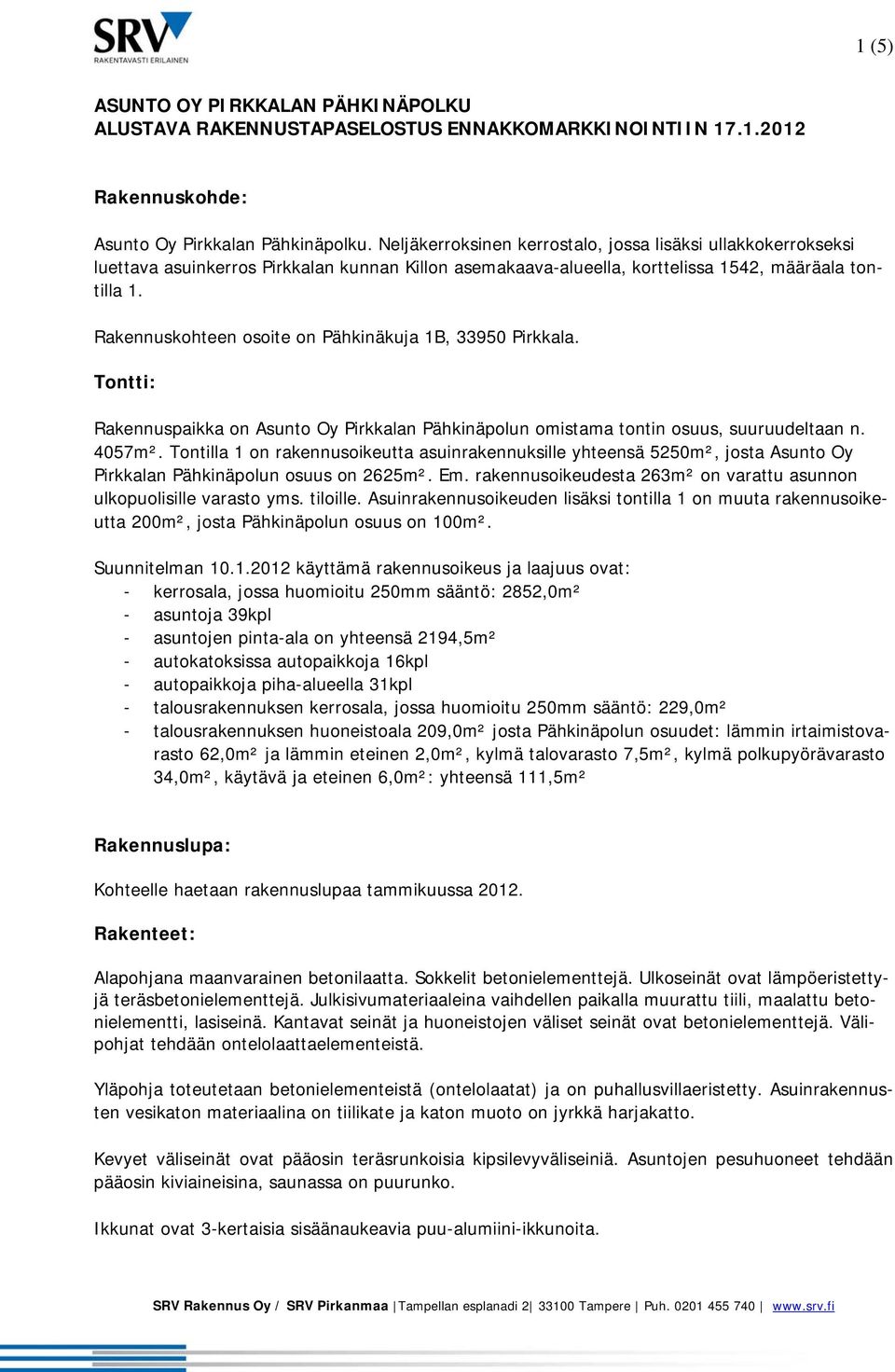 Rakennuskohteen osoite on Pähkinäkuja 1B, 33950 Pirkkala. Tontti: Rakennuspaikka on Asunto Oy Pirkkalan Pähkinäpolun omistama tontin osuus, suuruudeltaan n. 4057m².