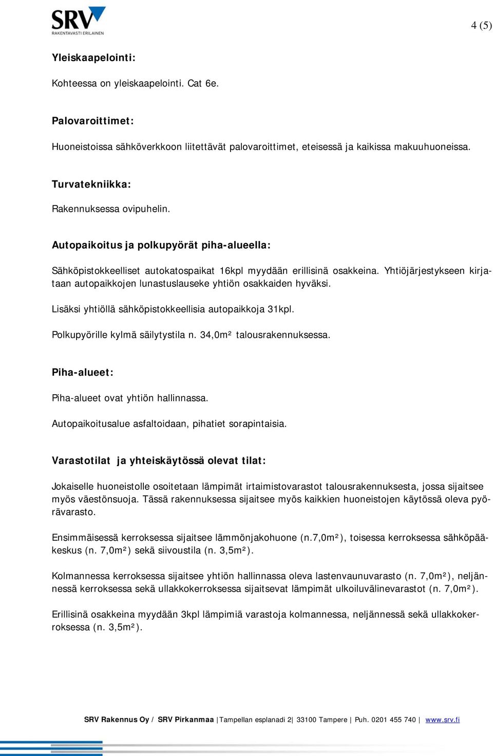 Yhtiöjärjestykseen kirjataan autopaikkojen lunastuslauseke yhtiön osakkaiden hyväksi. Lisäksi yhtiöllä sähköpistokkeellisia autopaikkoja 31kpl. Polkupyörille kylmä säilytystila n.