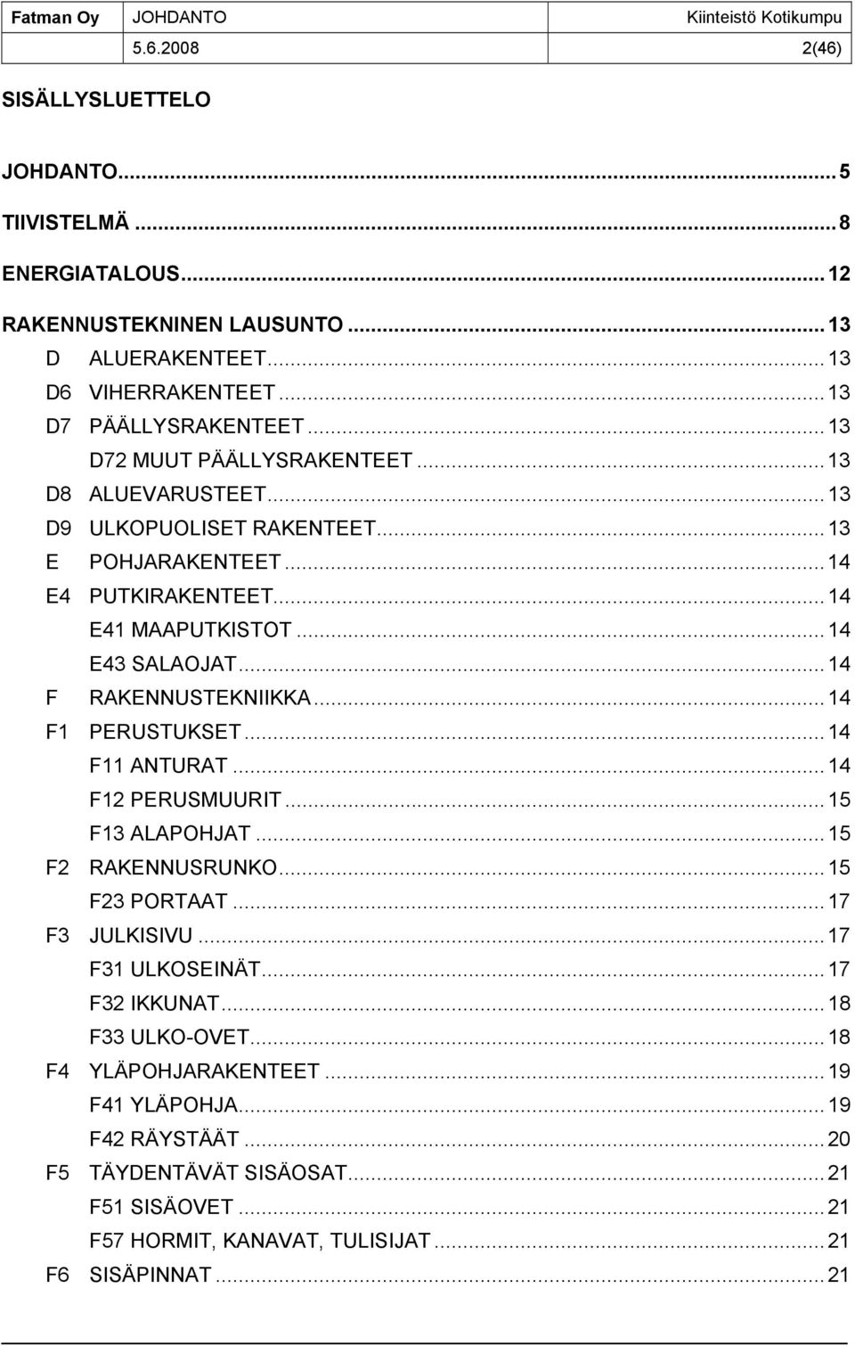 ..14 F RAKENNUSTEKNIIKKA...14 F1 PERUSTUKSET...14 F11 ANTURAT...14 F12 PERUSMUURIT...15 F13 ALAPOHJAT...15 F2 RAKENNUSRUNKO...15 F23 PORTAAT...17 F3 JULKISIVU...17 F31 ULKOSEINÄT.