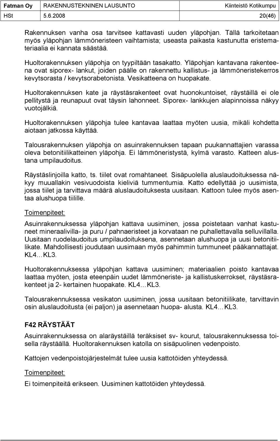 Yläpohjan kantavana rakenteena ovat siporex- lankut, joiden päälle on rakennettu kallistus- ja lämmöneristekerros kevytsorasta / kevytsorabetonista. Vesikatteena on huopakate.