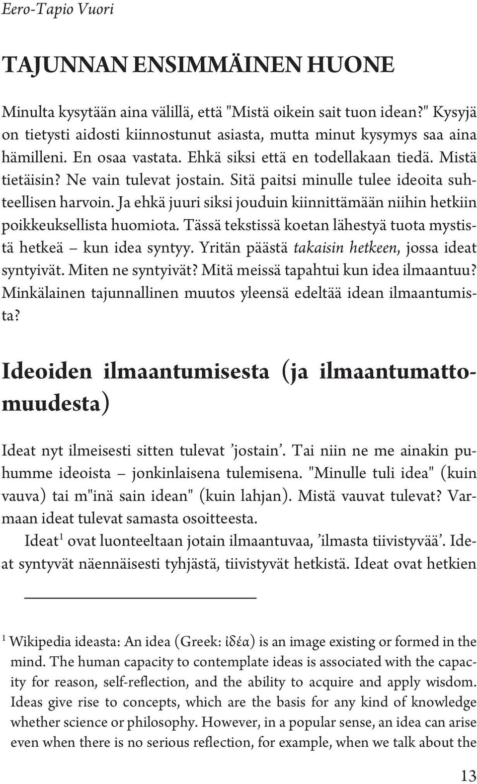 Ja ehkä juuri siksi jouduin kiinnittämään niihin hetkiin poikkeuksellista huomiota. Tässä tekstissä koetan lähestyä tuota mystistä hetkeä kun idea syntyy.