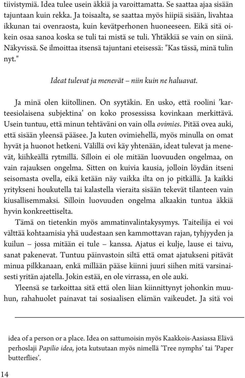 Näkyvissä. Se ilmoittaa itsensä tajuntani eteisessä: "Kas tässä, minä tulin nyt." Ideat tulevat ja menevät niin kuin ne haluavat. Ja minä olen kiitollinen. On syytäkin.