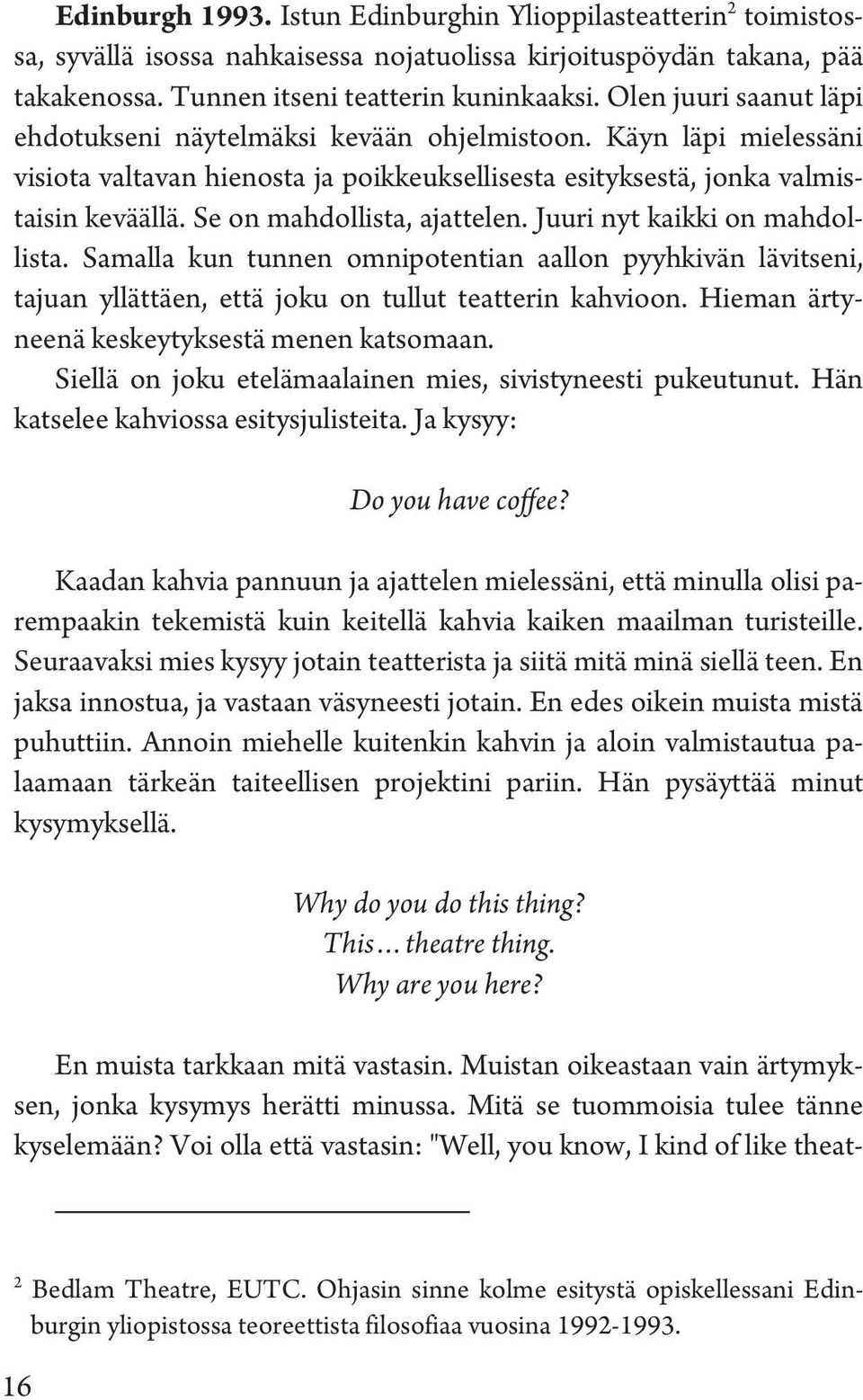 Se on mahdollista, ajattelen. Juuri nyt kaikki on mahdollista. Samalla kun tunnen omnipotentian aallon pyyhkivän lävitseni, tajuan yllättäen, että joku on tullut teatterin kahvioon.