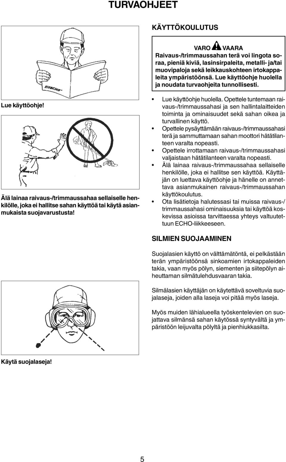 Älä lainaa raivaus-/trimmaussahaa sellaiselle henkilölle, joka ei hallitse sahan käyttöä tai käytä asianmukaista suojavarustusta! Lue käyttöohje huolella.