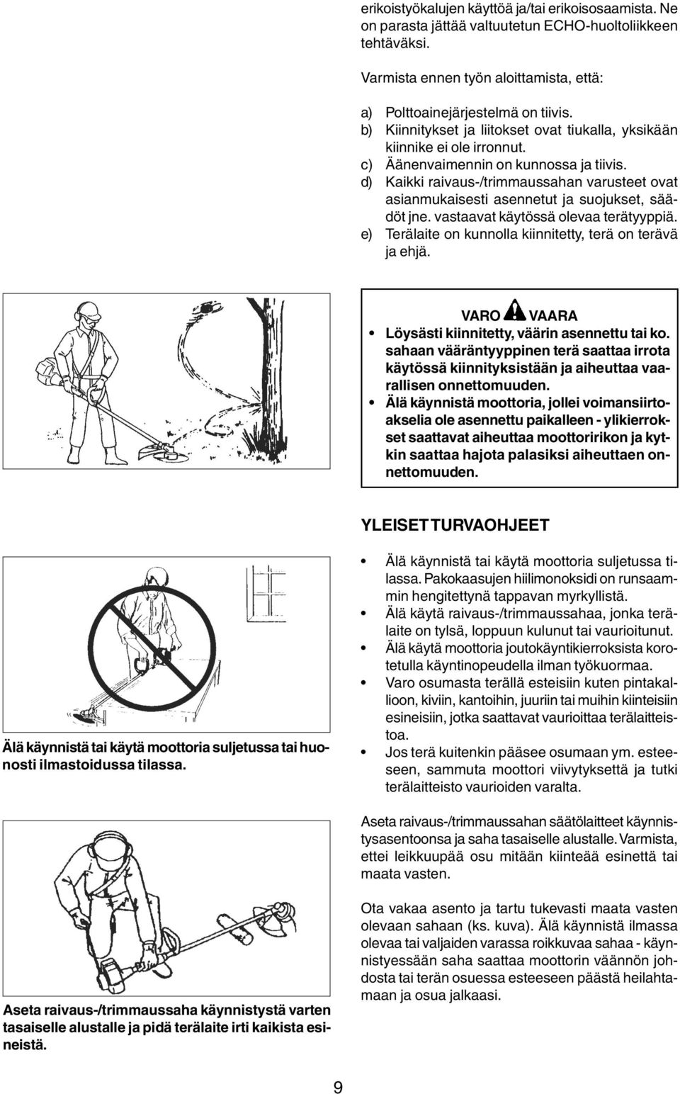 d) Kaikki raivaus-/trimmaussahan varusteet ovat asianmukaisesti asennetut ja suojukset, säädöt jne. vastaavat käytössä olevaa terätyyppiä. e) Terälaite on kunnolla kiinnitetty, terä on terävä ja ehjä.